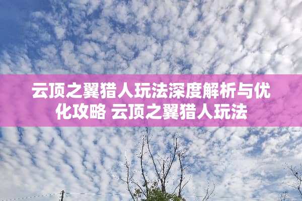 云顶之翼猎人玩法深度解析与优化攻略 云顶之翼猎人玩法