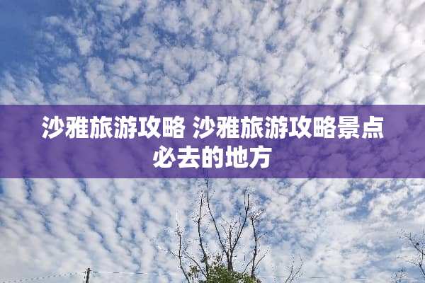 沙雅旅游攻略 沙雅旅游攻略景点必去的地方