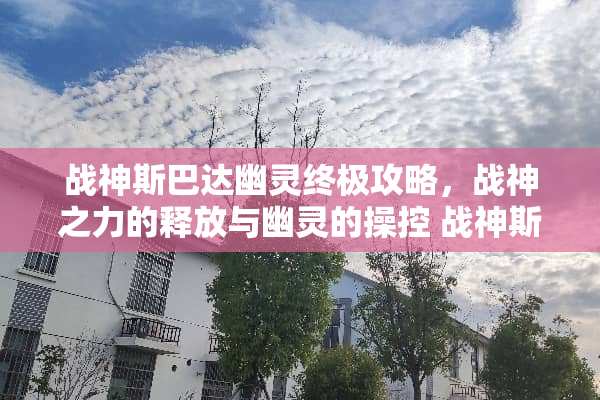 战神斯巴达幽灵终极攻略，战神之力的释放与幽灵的操控 战神斯巴达幽灵攻略