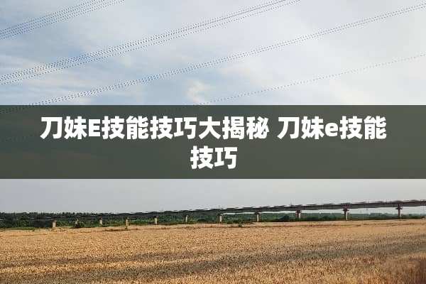 刀妹E技能技巧大揭秘 刀妹e技能技巧