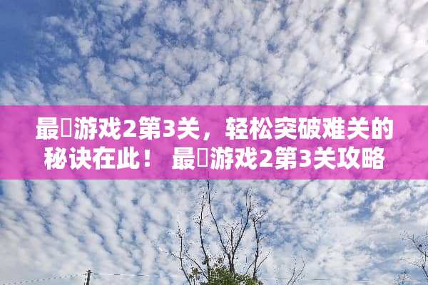 最囧游戏2第3关，轻松突破难关的秘诀在此！ 最囧游戏2第3关攻略