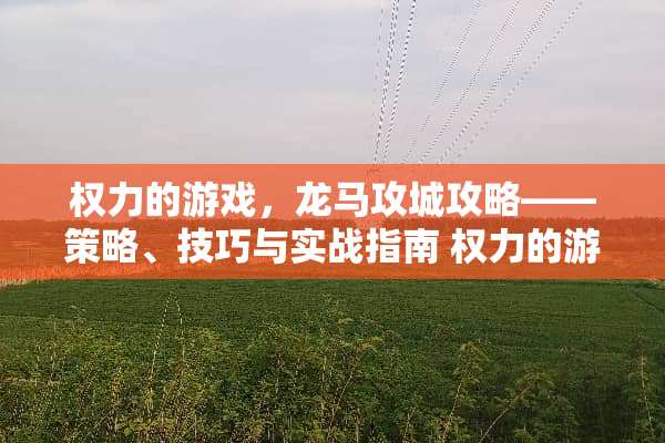 权力的游戏，龙马攻城攻略——策略、技巧与实战指南 权力的游戏龙马攻城攻略
