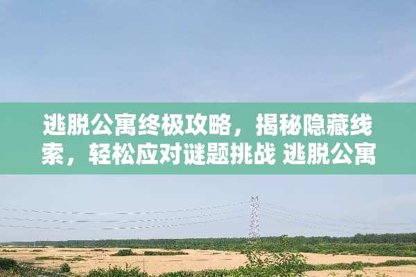逃脱公寓终极攻略，揭秘隐藏线索，轻松应对谜题挑战 逃脱公寓攻略
