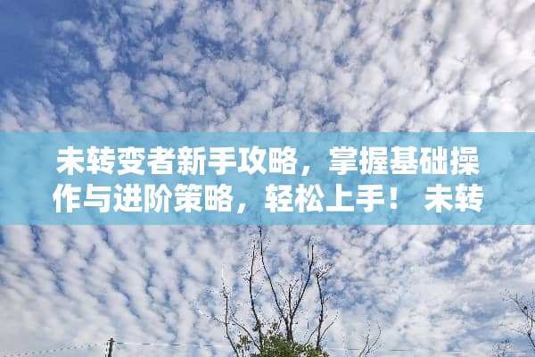 未转变者新手攻略，掌握基础操作与进阶策略，轻松上手！ 未转变者新手攻略