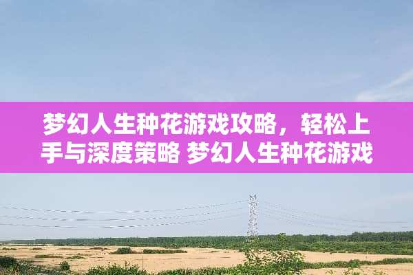 梦幻人生种花游戏攻略，轻松上手与深度策略 梦幻人生种花游戏攻略