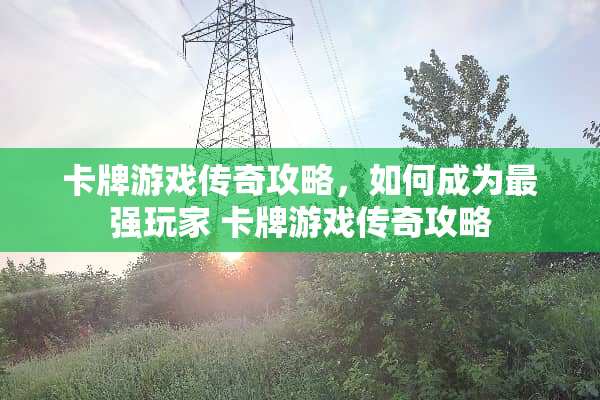 卡牌游戏传奇攻略，如何成为最强玩家 卡牌游戏传奇攻略