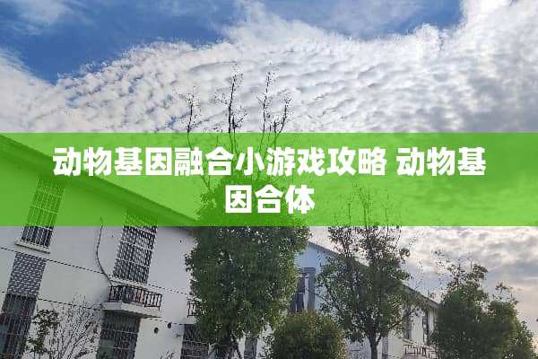动物基因融合小游戏攻略 动物基因合体