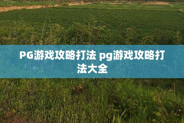 PG游戏攻略打法 pg游戏攻略打法大全