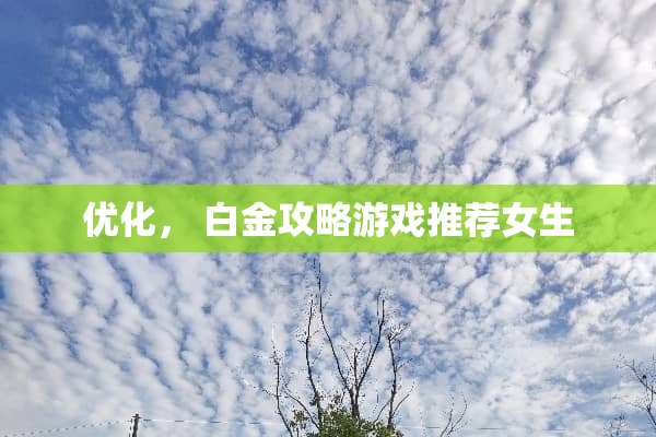 优化， 白金攻略游戏推荐女生
