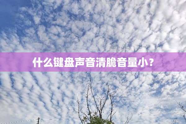 什么键盘声音清脆音量小？