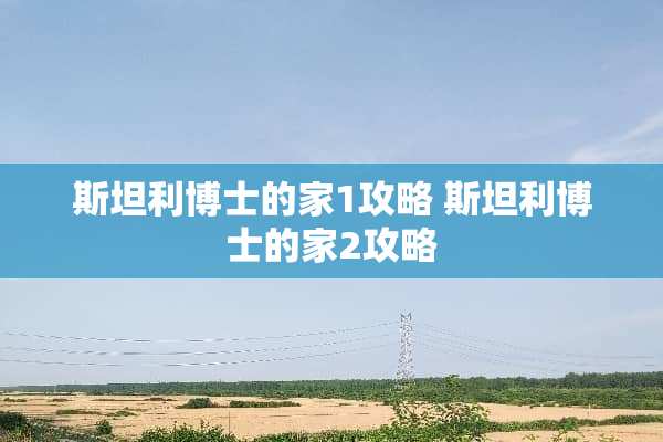 斯坦利博士的家1攻略 斯坦利博士的家2攻略