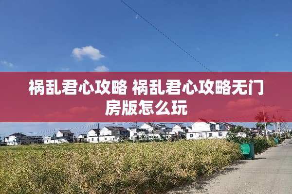 祸乱君心攻略 祸乱君心攻略无门房版怎么玩