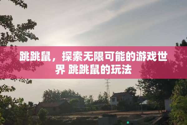 跳跳鼠，探索无限可能的游戏世界 跳跳鼠的玩法