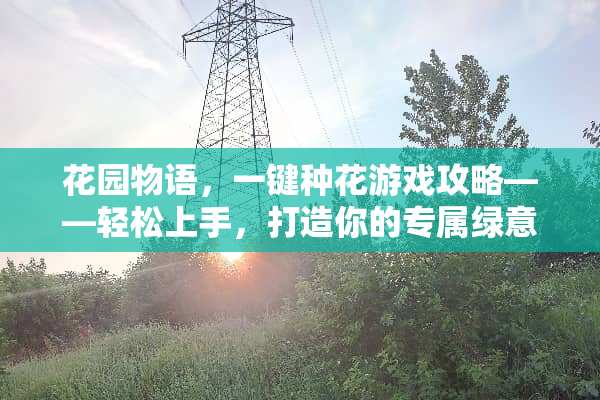 花园物语，一键种花游戏攻略——轻松上手，打造你的专属绿意空间 一键种花游戏攻略