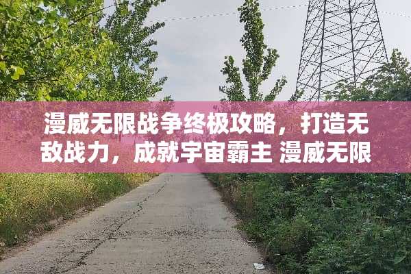 漫威无限战争终极攻略，打造无敌战力，成就宇宙霸主 漫威无限战争游戏攻略