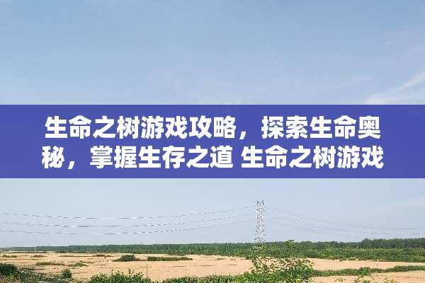 生命之树游戏攻略，探索生命奥秘，掌握生存之道 生命之树游戏攻略