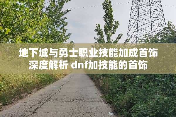 地下城与勇士职业技能加成首饰深度解析 dnf加技能的首饰