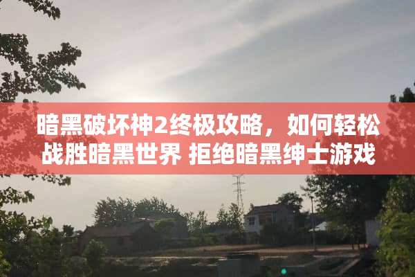 暗黑破坏神2终极攻略，如何轻松战胜暗黑世界 拒绝暗黑绅士游戏攻略