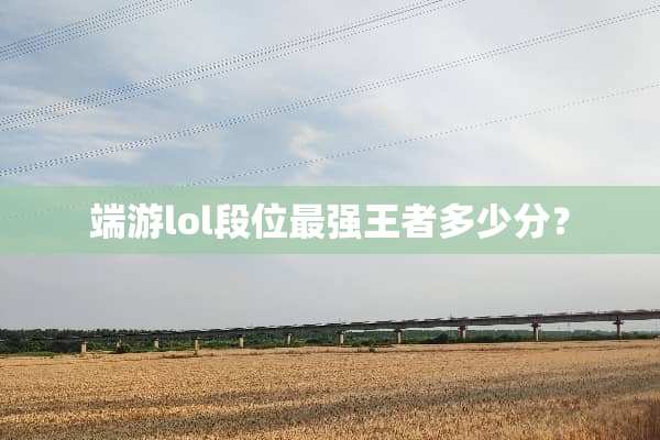 端游lol段位最强王者多少分？