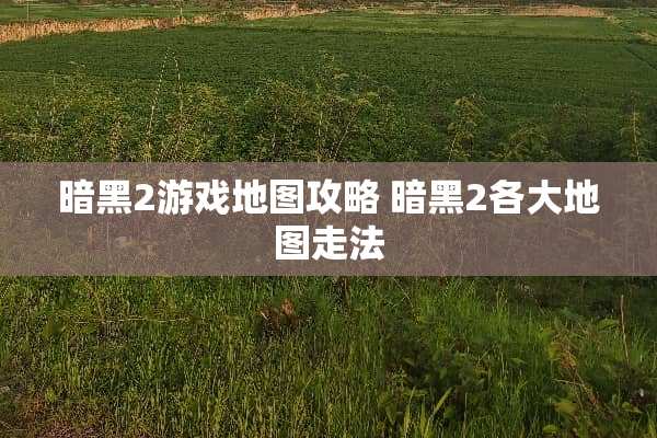暗黑2游戏地图攻略 暗黑2各大地图走法