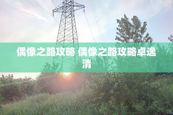 偶像之路攻略 偶像之路攻略卓逸清