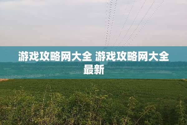 游戏攻略网大全 游戏攻略网大全最新