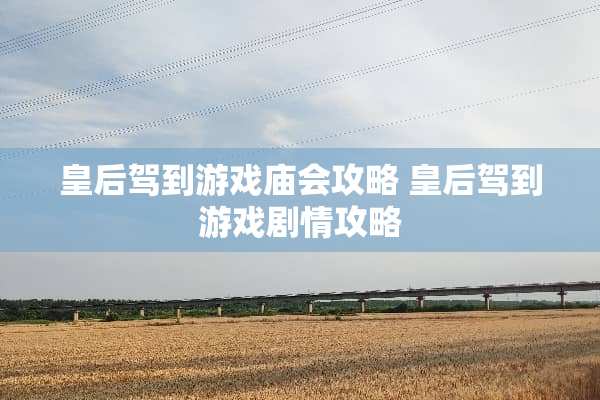 皇后驾到游戏庙会攻略 皇后驾到游戏剧情攻略