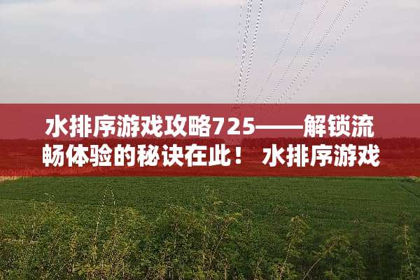 水排序游戏攻略725——解锁流畅体验的秘诀在此！ 水排序游戏攻略725