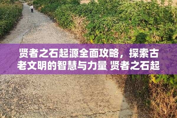 贤者之石起源全面攻略，探索古老文明的智慧与力量 贤者之石起源攻略