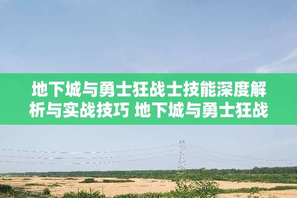 **城与勇士狂战士技能深度解析与实战技巧 **城与勇士狂战士技能