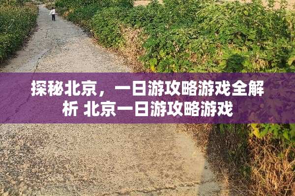 探秘北京，一日游攻略游戏全解析 北京一日游攻略游戏