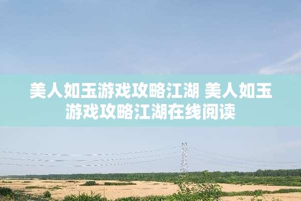 美人如玉游戏攻略江湖 美人如玉游戏攻略江湖在线阅读