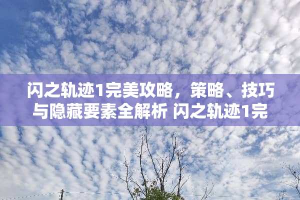闪之轨迹1完美攻略，策略、技巧与隐藏要素全解析 闪之轨迹1完美攻略