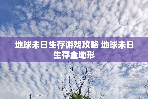 地球未日生存游戏攻略 地球未日生存全地形