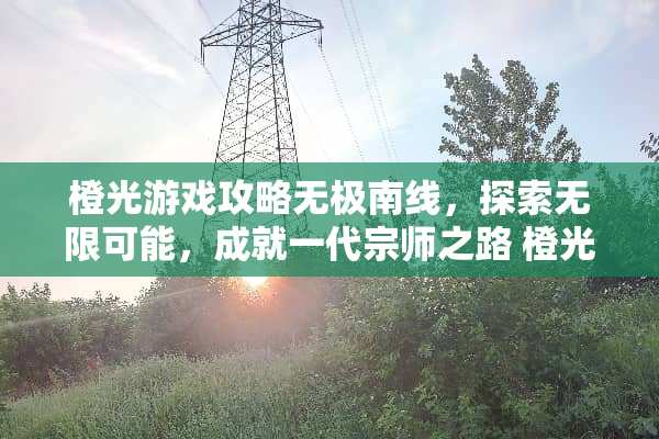 橙光游戏攻略无极南线，探索无限可能，成就一代宗师之路 橙光游戏无极南线攻略
