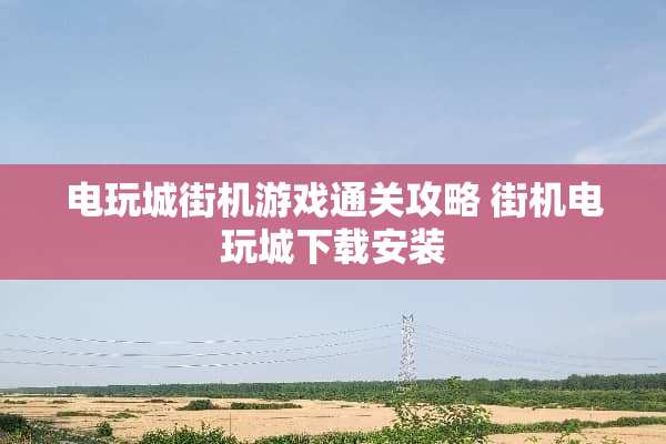 电玩城街机游戏通关攻略 街机电玩城下载安装