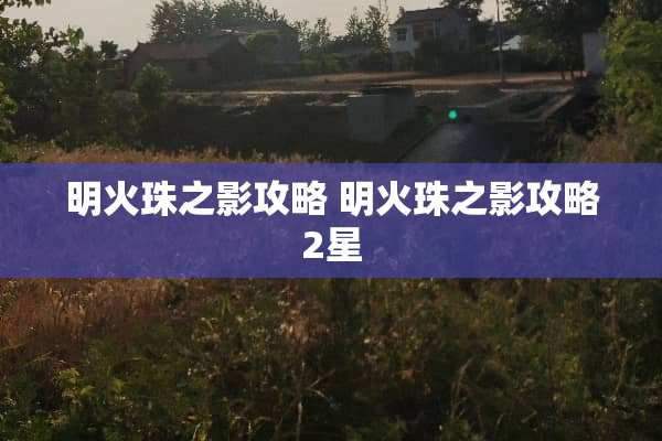 明火珠之影攻略 明火珠之影攻略2星
