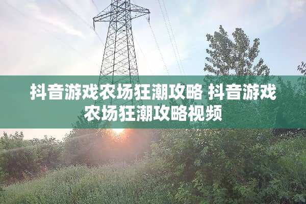 抖音游戏农场狂潮攻略 抖音游戏农场狂潮攻略视频