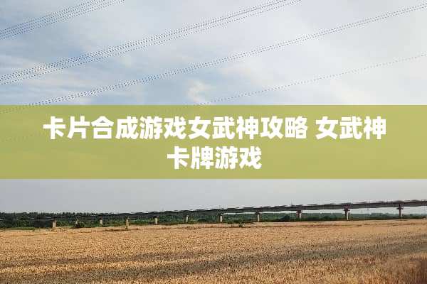 卡片合成游戏女武神攻略 女武神卡牌游戏