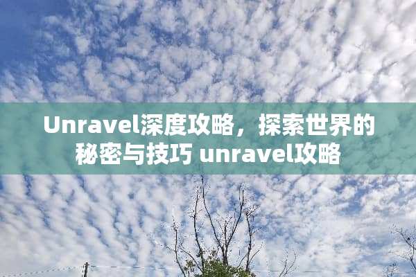 Unravel深度攻略，探索世界的秘密与技巧 unravel攻略