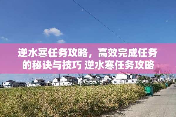 逆水寒任务攻略，高效完成任务的秘诀与技巧 逆水寒任务攻略