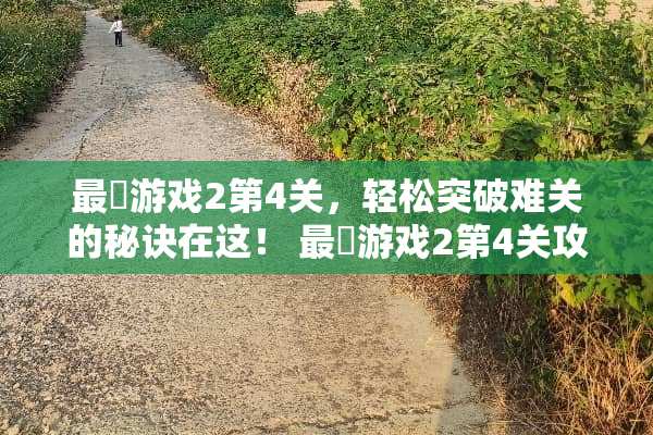 最囧游戏2第4关，轻松突破难关的秘诀在这！ 最囧游戏2第4关攻略
