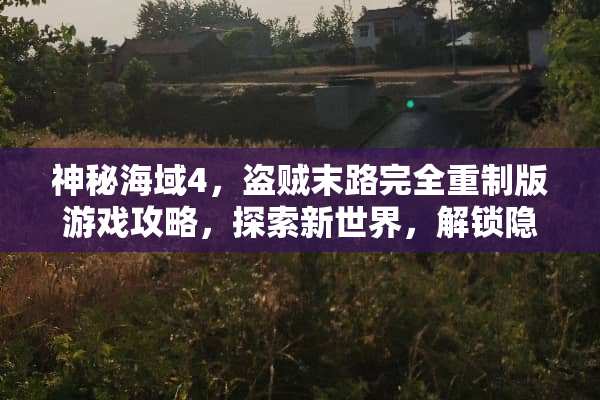 神秘海域4，盗贼末路完全重制版游戏攻略，探索新世界，解锁隐藏要素 完全重制游戏攻略