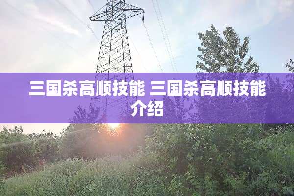 三国杀高顺技能 三国杀高顺技能介绍