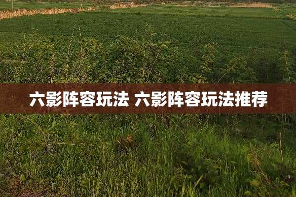 六影阵容玩法 六影阵容玩法推荐