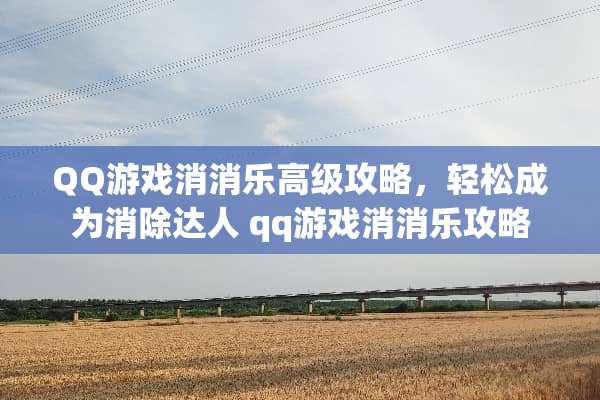 QQ游戏消消乐高级攻略，轻松成为消除达人 qq游戏消消乐攻略