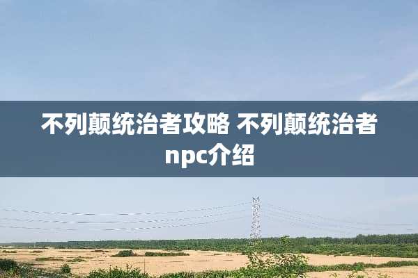 不列颠统治者攻略 不列颠统治者npc介绍