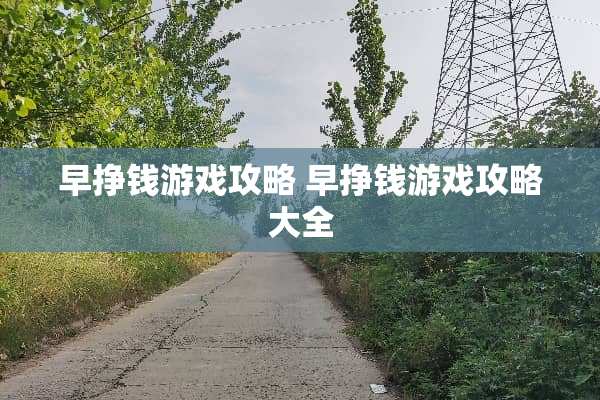 早挣钱游戏攻略 早挣钱游戏攻略大全