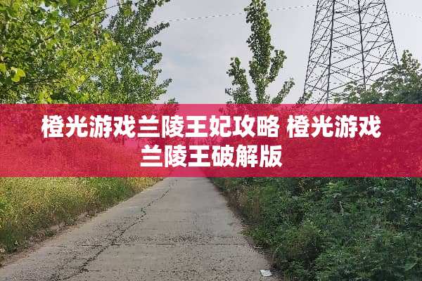橙光游戏兰陵王妃攻略 橙光游戏兰陵王**版