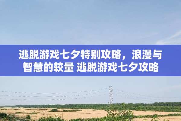 逃脱游戏七夕特别攻略，浪漫与智慧的较量 逃脱游戏七夕攻略